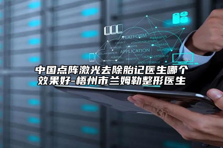 中國點陣激光去除胎記醫(yī)生哪個效果好-梧州市蘭姆勒整形醫(yī)生
