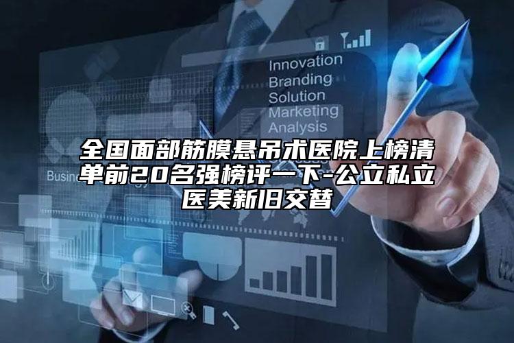 全國面部筋膜懸吊術(shù)醫(yī)院上榜清單前20名強榜評一下-公立私立醫(yī)美新舊交替