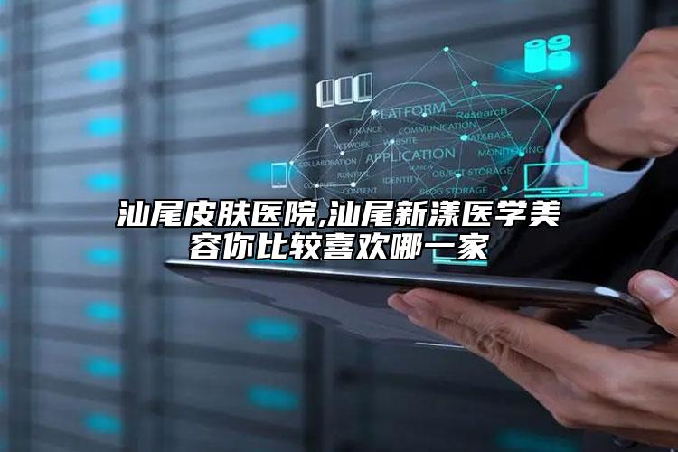 汕尾皮膚醫(yī)院,汕尾新漾醫(yī)學(xué)美容你比較喜歡哪一家