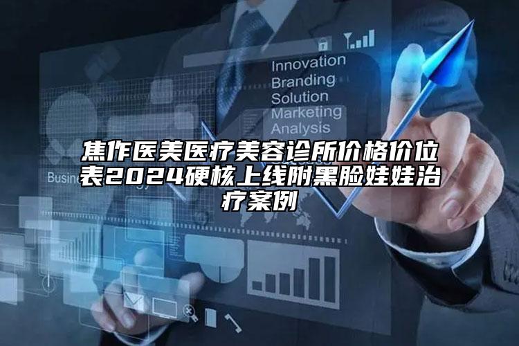 焦作醫(yī)美醫(yī)療美容診所價格價位表2024硬核上線附黑臉娃娃治療案例