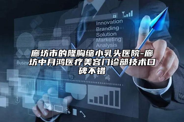 廊坊市的隆胸縮小乳頭醫(yī)院-廊坊中月鴻醫(yī)療美容門診部技術口碑不錯