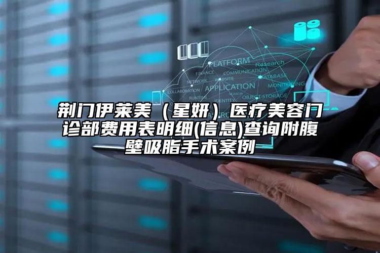 荊門伊萊美（星妍）醫(yī)療美容門診部費(fèi)用表明細(xì)(信息)查詢附腹壁吸脂手術(shù)案例