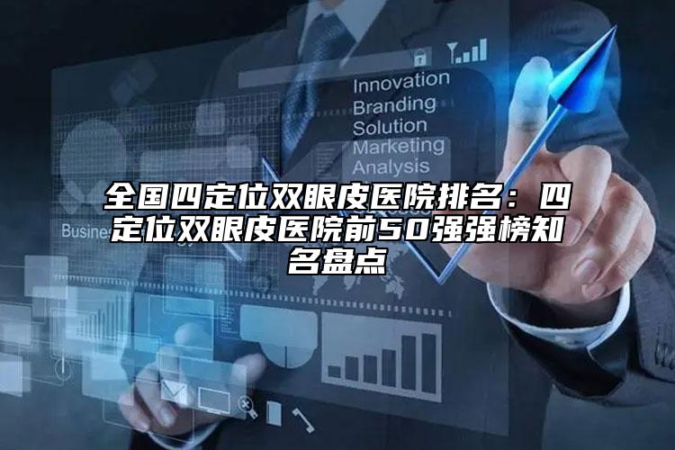 全國四定位雙眼皮醫(yī)院排名：四定位雙眼皮醫(yī)院前50強(qiáng)強(qiáng)榜知名盤點(diǎn)