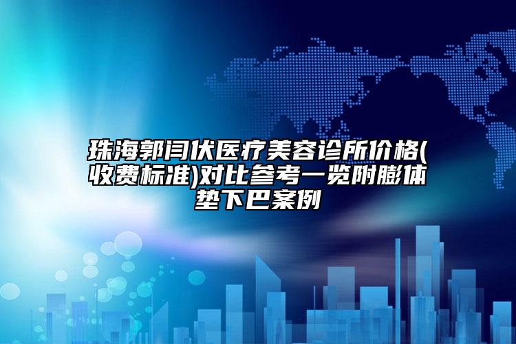 珠海郭閆伏醫(yī)療美容診所價(jià)格(收費(fèi)標(biāo)準(zhǔn))對比參考一覽附膨體墊下巴案例