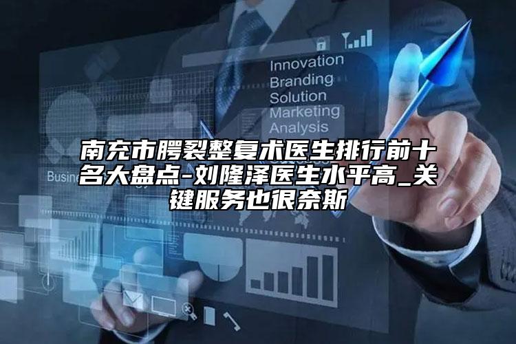 南充市腭裂整復(fù)術(shù)醫(yī)生排行前十名大盤點(diǎn)-劉隆澤醫(yī)生水平高_(dá)關(guān)鍵服務(wù)也很奈斯