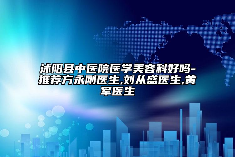 沭陽縣中醫(yī)院醫(yī)學美容科好嗎-推薦方永剛醫(yī)生,劉從盛醫(yī)生,黃軍醫(yī)生