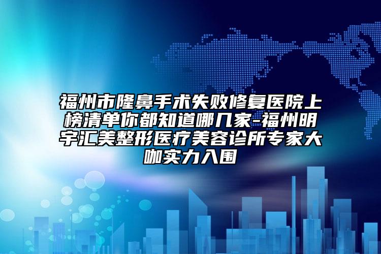 福州市隆鼻手術(shù)失敗修復(fù)醫(yī)院上榜清單你都知道哪幾家-福州明宇匯美整形醫(yī)療美容診所專家大咖實(shí)力入圍