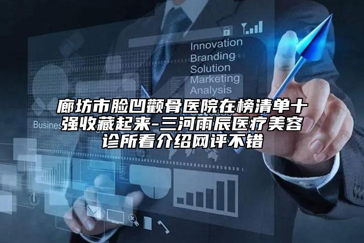 廊坊市臉凹顴骨醫(yī)院在榜清單十強(qiáng)收藏起來(lái)-三河雨辰醫(yī)療美容診所看介紹網(wǎng)評(píng)不錯(cuò)