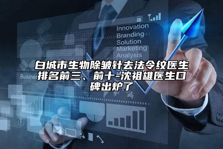 白城市生物除皺針去法令紋醫(yī)生排名前三、前十-沈祖雄醫(yī)生口碑出爐了