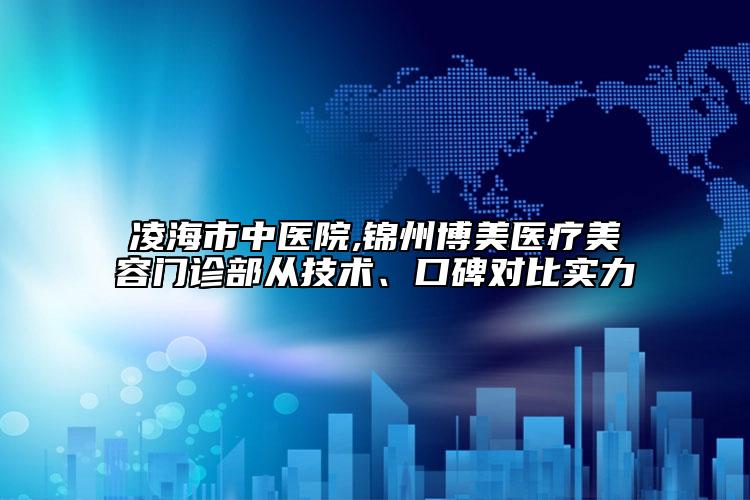 凌海市中醫(yī)院,錦州博美醫(yī)療美容門診部從技術、口碑對比實力