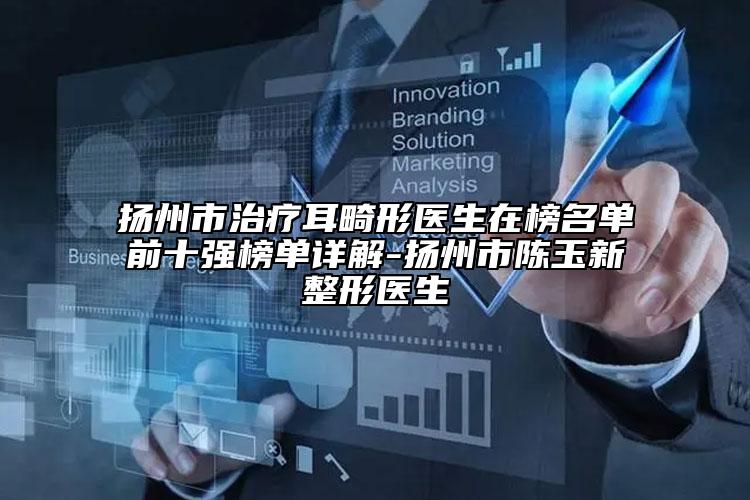 揚州市治療耳畸形醫(yī)生在榜名單前十強(qiáng)榜單詳解-揚州市陳玉新整形醫(yī)生