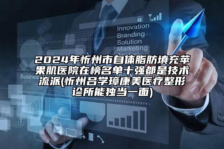 2024年忻州市自體脂肪填充蘋(píng)果肌醫(yī)院在榜名單十強(qiáng)都是技術(shù)流派(忻州呂學(xué)璋康美醫(yī)療整形診所能獨(dú)當(dāng)一面)