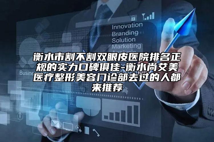 衡水市割不割雙眼皮醫(yī)院排名正規(guī)的實(shí)力口碑俱佳-衡水尚艾美醫(yī)療整形美容門(mén)診部去過(guò)的人都來(lái)推薦