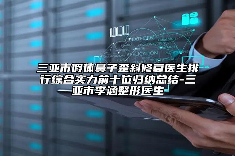 三亞市假體鼻子歪斜修復(fù)醫(yī)生排行綜合實力前十位歸納總結(jié)-三亞市李涵整形醫(yī)生