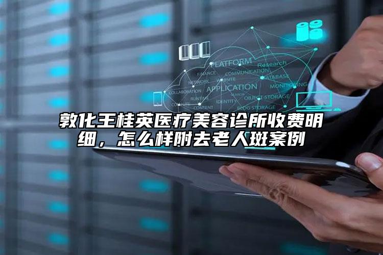 敦化王桂英醫(yī)療美容診所收費(fèi)明細(xì)，怎么樣附去老人斑案例