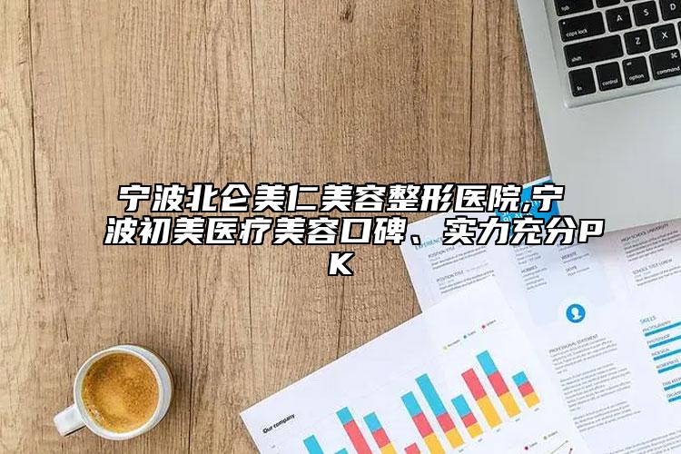寧波北侖美仁美容整形醫(yī)院,寧波初美醫(yī)療美容口碑、實(shí)力充分PK
