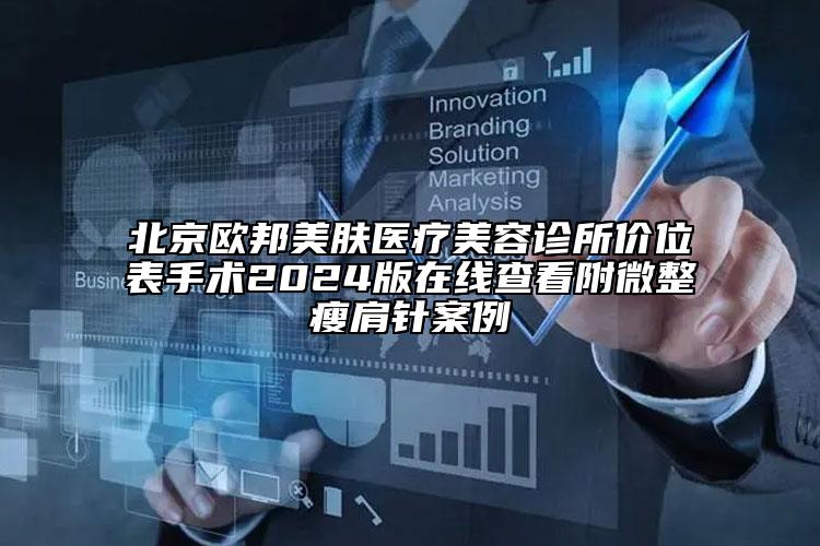 北京歐邦美膚醫(yī)療美容診所價位表手術(shù)2024版在線查看附微整瘦肩針案例