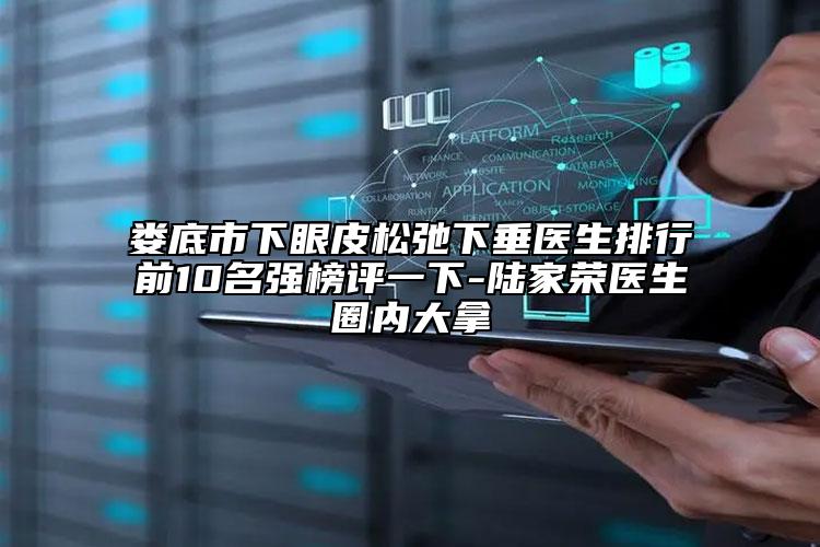 婁底市下眼皮松弛下垂醫(yī)生排行前10名強(qiáng)榜評一下-陸家榮醫(yī)生圈內(nèi)大拿