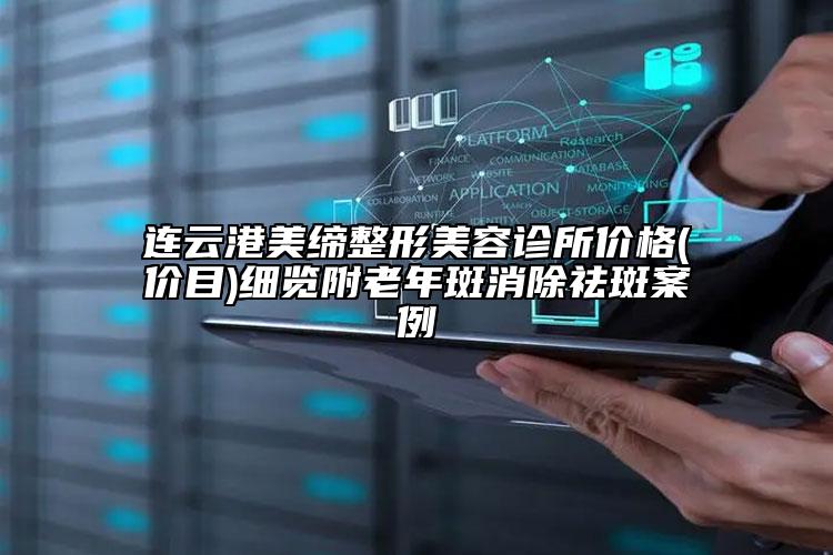 連云港美締整形美容診所價(jià)格(價(jià)目)細(xì)覽附老年斑消除祛斑案例