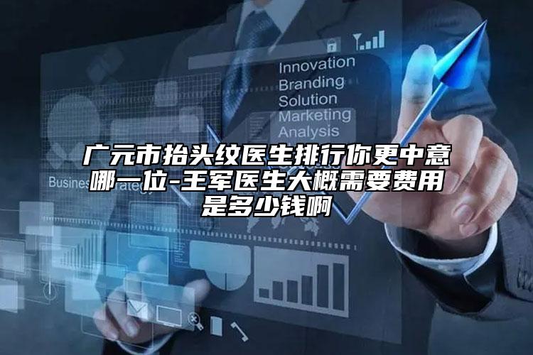 廣元市抬頭紋醫(yī)生排行你更中意哪一位-王軍醫(yī)生大概需要費(fèi)用是多少錢(qián)啊
