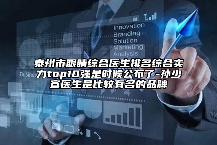 泰州市眼睛綜合醫(yī)生排名綜合實力top10強是時候公布了-孫少宣醫(yī)生是比較有名的品牌