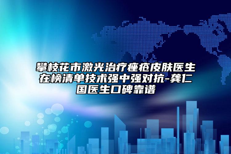 攀枝花市激光治療痤瘡皮膚醫(yī)生在榜清單技術(shù)強(qiáng)中強(qiáng)對(duì)抗-龔仁國(guó)醫(yī)生口碑靠譜