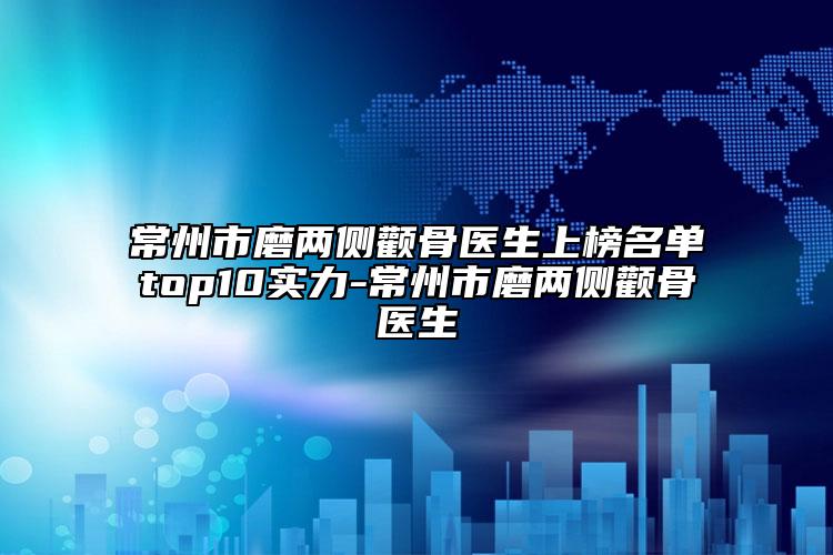 常州市磨兩側(cè)顴骨醫(yī)生上榜名單top10實(shí)力-常州市磨兩側(cè)顴骨醫(yī)生