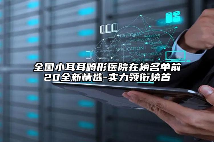 全國小耳耳畸形醫(yī)院在榜名單前20全新精選-實力領(lǐng)銜榜首
