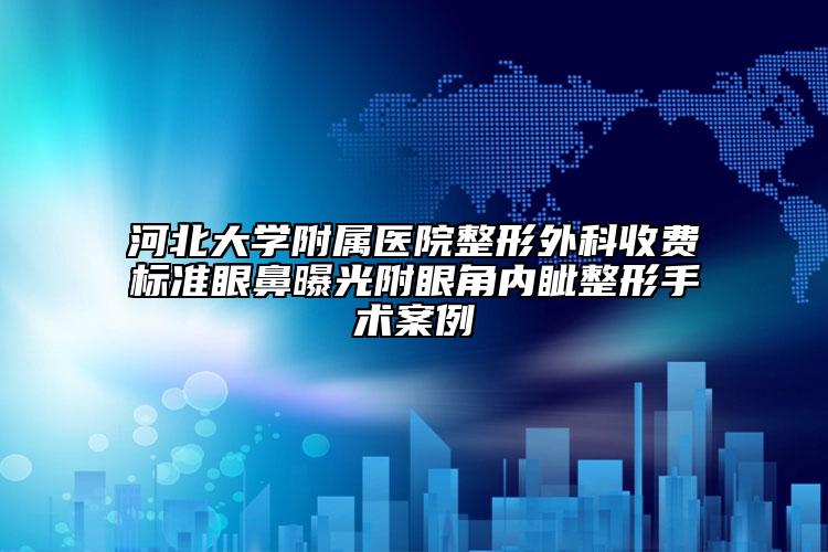 河北大學(xué)附屬醫(yī)院整形外科收費(fèi)標(biāo)準(zhǔn)眼鼻曝光附眼角內(nèi)眥整形手術(shù)案例