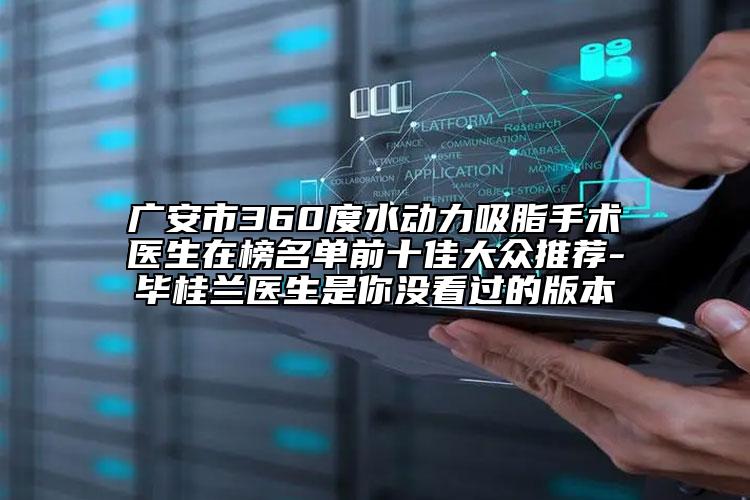 廣安市360度水動(dòng)力吸脂手術(shù)醫(yī)生在榜名單前十佳大眾推薦-畢桂蘭醫(yī)生是你沒(méi)看過(guò)的版本