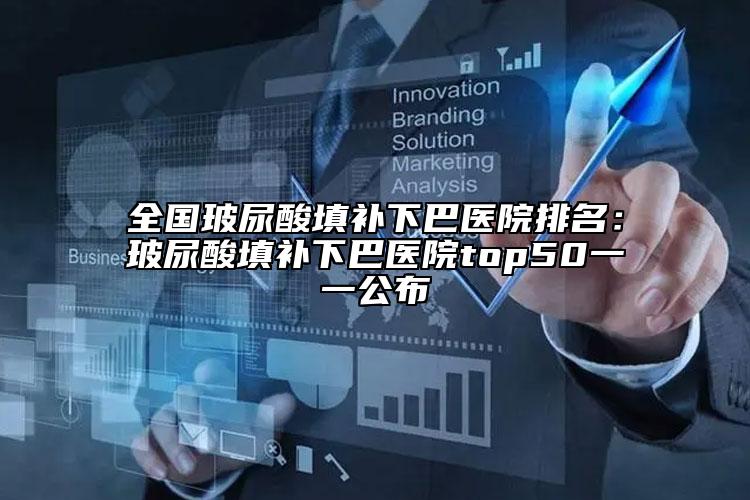 全國玻尿酸填補(bǔ)下巴醫(yī)院排名：玻尿酸填補(bǔ)下巴醫(yī)院top50一一公布