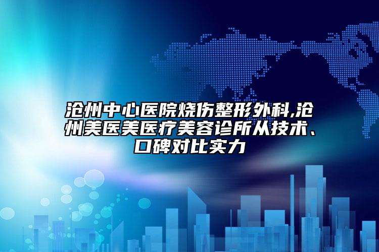 滄州中心醫(yī)院燒傷整形外科,滄州美醫(yī)美醫(yī)療美容診所從技術(shù)、口碑對比實力