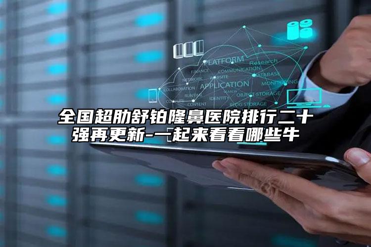 全國超肋舒鉑隆鼻醫(yī)院排行二十強(qiáng)再更新-一起來看看哪些牛