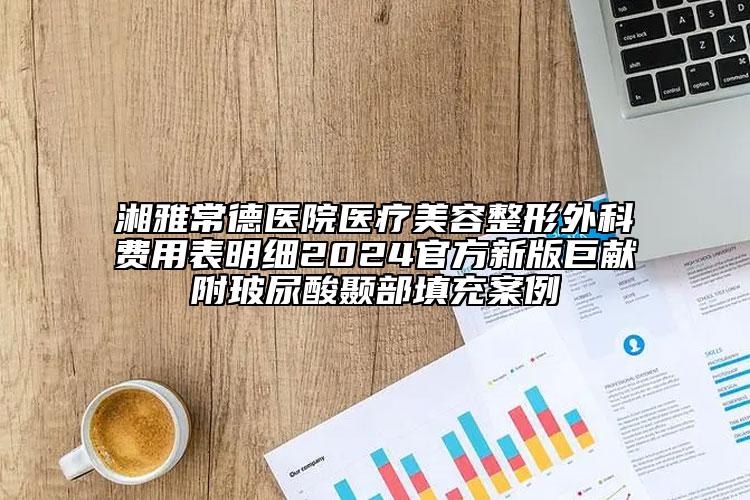 湘雅常德醫(yī)院醫(yī)療美容整形外科費(fèi)用表明細(xì)2024官方新版巨獻(xiàn)附玻尿酸顳部填充案例