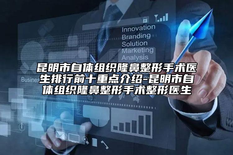 昆明市自體組織隆鼻整形手術(shù)醫(yī)生排行前十重點(diǎn)介紹-昆明市自體組織隆鼻整形手術(shù)整形醫(yī)生