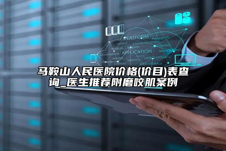 馬鞍山人民醫(yī)院價格(價目)表查詢_醫(yī)生推薦附磨咬肌案例