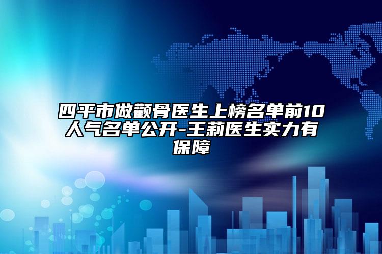 四平市做顴骨醫(yī)生上榜名單前10人氣名單公開-王莉醫(yī)生實(shí)力有保障