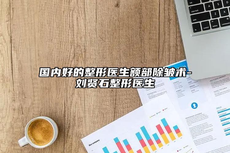 國內(nèi)好的整形醫(yī)生額部除皺術(shù)-劉賢石整形醫(yī)生