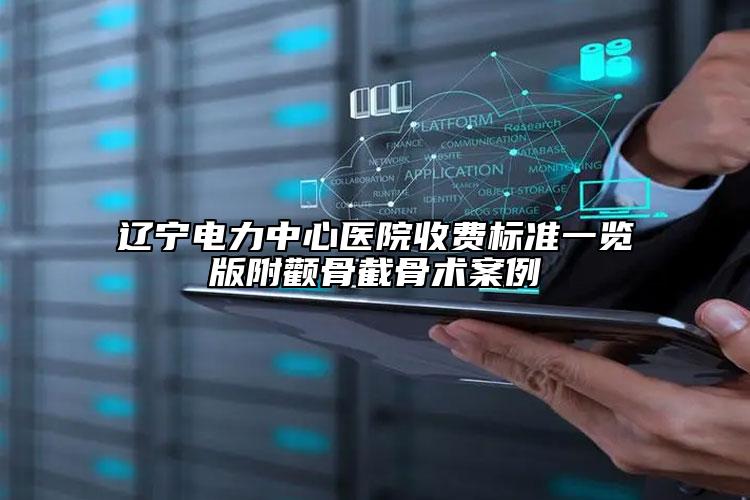 遼寧電力中心醫(yī)院收費標準一覽版附顴骨截骨術(shù)案例