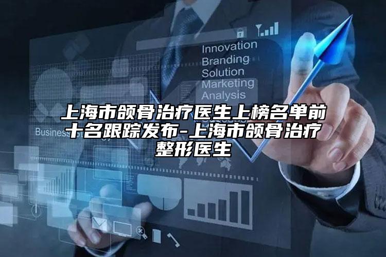 上海市頜骨治療醫(yī)生上榜名單前十名跟蹤發(fā)布-上海市頜骨治療整形醫(yī)生