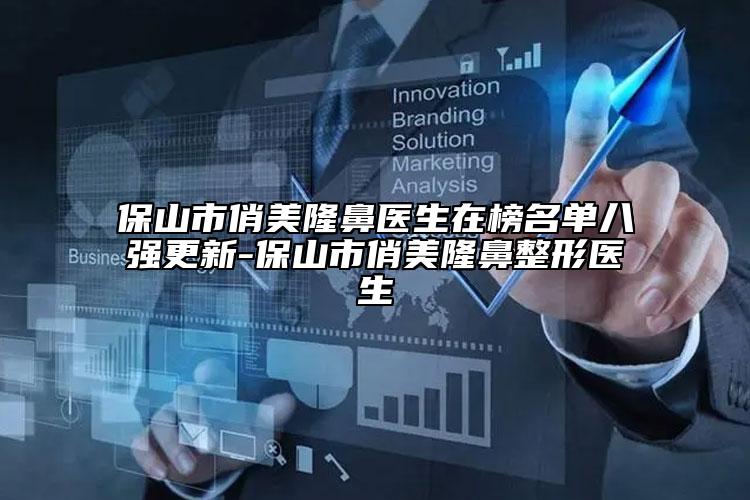 保山市俏美隆鼻醫(yī)生在榜名單八強(qiáng)更新-保山市俏美隆鼻整形醫(yī)生