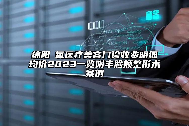 綿陽晞氧醫(yī)療美容門診收費(fèi)明細(xì)均價(jià)2023一覽附豐臉頰整形術(shù)案例