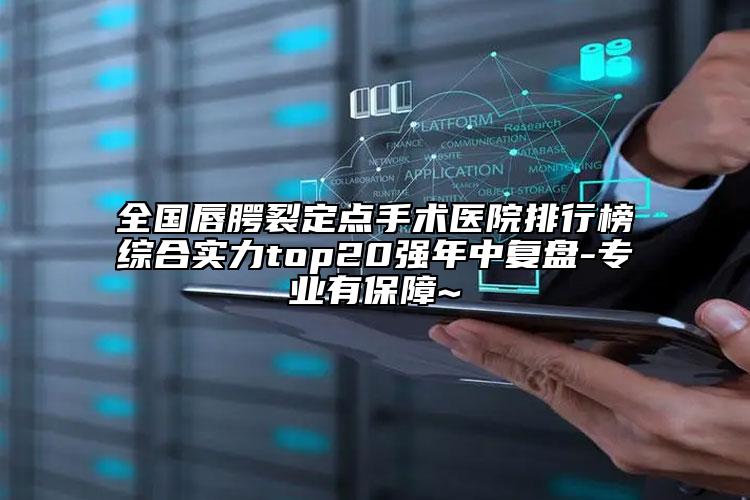 全國唇腭裂定點手術(shù)醫(yī)院排行榜綜合實力top20強年中復(fù)盤-專業(yè)有保障~