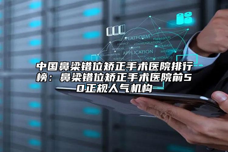 中國鼻梁錯(cuò)位矯正手術(shù)醫(yī)院排行榜：鼻梁錯(cuò)位矯正手術(shù)醫(yī)院前50正規(guī)人氣機(jī)構(gòu)