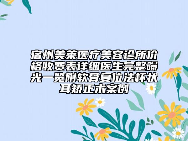 宿州美萊醫(yī)療美容診所價(jià)格收費(fèi)表詳細(xì)醫(yī)生完整曝光一覽附軟骨復(fù)位法杯狀耳矯正術(shù)案例