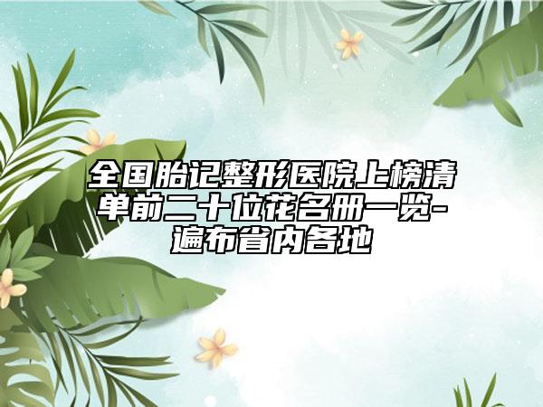 全國胎記整形醫(yī)院上榜清單前二十位花名冊一覽-遍布省內(nèi)各地