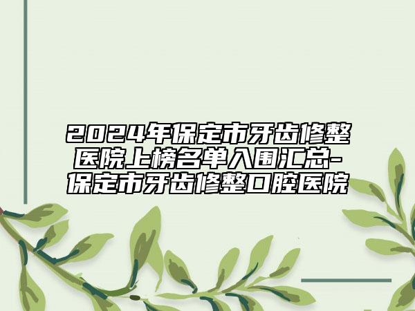 2024年保定市牙齒修整醫(yī)院上榜名單入圍匯總-保定市牙齒修整口腔醫(yī)院