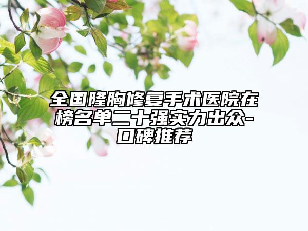 全國隆胸修復(fù)手術(shù)醫(yī)院在榜名單二十強(qiáng)實(shí)力出眾-口碑推薦