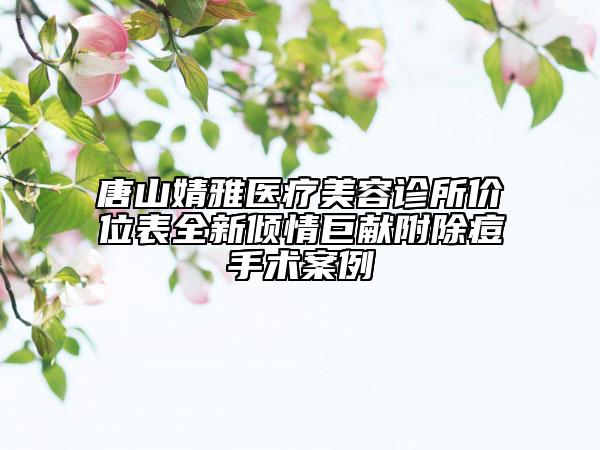 唐山婧雅醫(yī)療美容診所價(jià)位表全新傾情巨獻(xiàn)附除痘手術(shù)案例