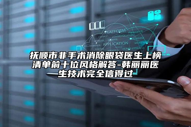撫順市非手術消除眼袋醫(yī)生上榜清單前十位風格解答-韓麗麗醫(yī)生技術完全信得過